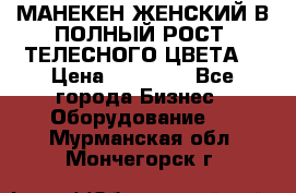 МАНЕКЕН ЖЕНСКИЙ В ПОЛНЫЙ РОСТ, ТЕЛЕСНОГО ЦВЕТА  › Цена ­ 15 000 - Все города Бизнес » Оборудование   . Мурманская обл.,Мончегорск г.